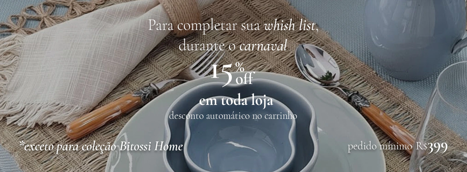 TODA LOJA COM 15% DE DESCONTO * EXCETO BITOSSI 